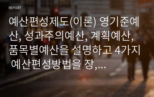 예산편성제도(이론) 영기준예산, 성과주의예산, 계획예산, 품목별예산을 설명하고 4가지 예산편성방법을 장, 단점으로 비교 분석하시오.