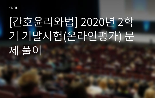 [간호윤리와법] 2020년 2학기 기말시험(온라인평가) 문제 풀이