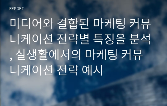 미디어와 결합된 마케팅 커뮤니케이션 전략별 특징을 분석, 실생활에서의 마케팅 커뮤니케이션 전략 예시