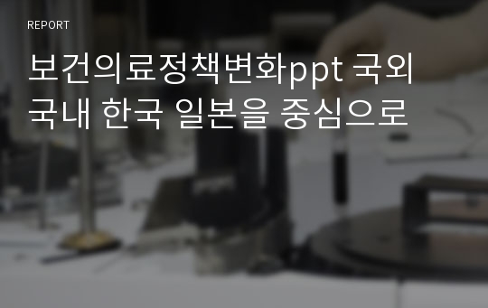 [A+] 보건의료정책변화ppt 국외 국내 한국 일본을 중심으로