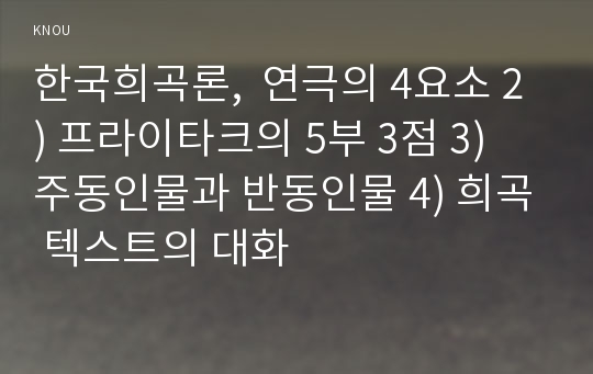 한국희곡론,  연극의 4요소 2) 프라이타크의 5부 3점 3) 주동인물과 반동인물 4) 희곡 텍스트의 대화