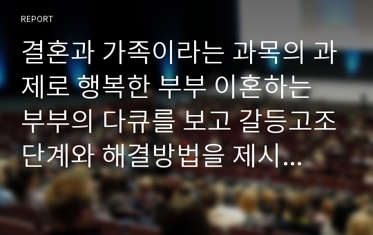 결혼과 가족이라는 과목의 과제로 행복한 부부 이혼하는 부부의 다큐를 보고 갈등고조단계와 해결방법을 제시하였다.