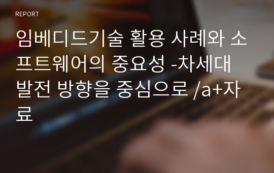 임베디드기술 활용 사례와 소프트웨어의 중요성 -차세대 발전 방향을 중심으로 /a+자료