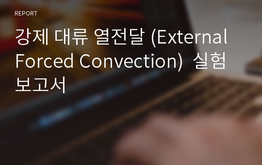 강제 대류 열전달 (External Forced Convection)  실험보고서