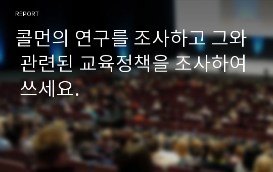 콜먼의 연구를 조사하고 그와 관련된 교육정책을 조사하여 쓰세요.