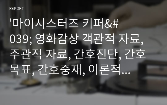 &#039;마이시스터즈 키퍼&#039; 영화감상 객관적 자료, 주관적 자료, 간호진단, 간호목표, 간호중재, 이론적 근거