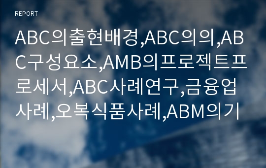 ABC의출현배경,ABC의의,ABC구성요소,AMB의프로젝트프로세서,ABC사례연구,금융업사례,오복식품사례,ABM의기대효익