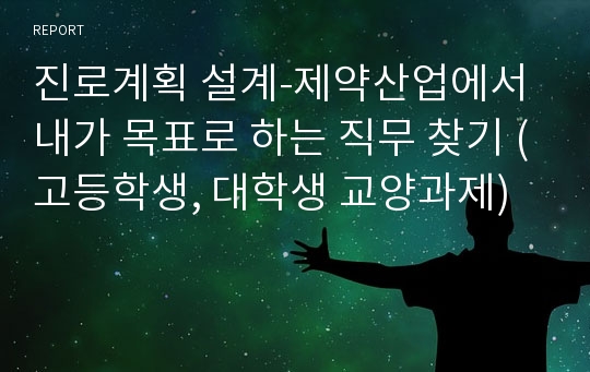 진로계획 설계-제약산업에서 내가 목표로 하는 직무 찾기 (고등학생, 대학생 교양과제)