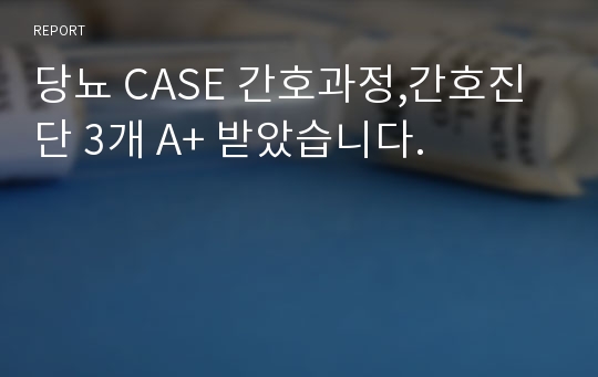 당뇨 CASE 간호과정,간호진단 3개 A+ 받았습니다.