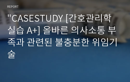 &quot;CASESTUDY [간호관리학실습 A+] 올바른 의사소통 부족과 관련된 불충분한 위임기술