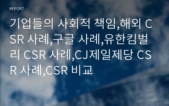 기업들의 사회적 책임,해외 CSR 사례,구글 사례,유한킴벌리 CSR 사례,CJ제일제당 CSR 사례,CSR 비교