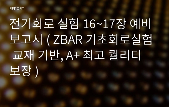 전기회로 실험 16~17장 예비보고서 ( ZBAR 기초회로실험 교재 기반, A+ 최고 퀄리티 보장 )