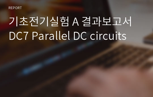 기초전기실험 A 결과보고서 DC7 Parallel DC circuits