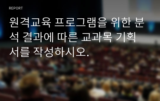 원격교육 프로그램을 위한 분석 결과에 따른 교과목 기획서를 작성하시오.