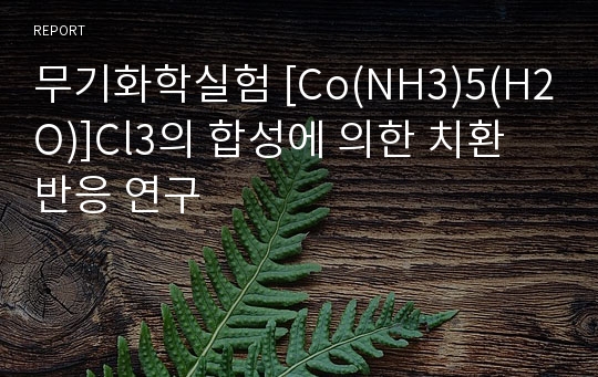 무기화학실험 [Co(NH3)5(H2O)]Cl3의 합성에 의한 치환 반응 연구