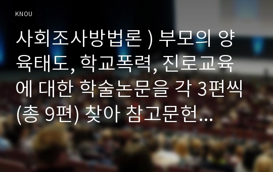 사회조사방법론 ) 부모의 양육태도, 학교폭력, 진로교육에 대한 학술논문을 각 3편씩(총 9편) 찾아 참고문헌 작성 원칙에 맞게 제시하시오.