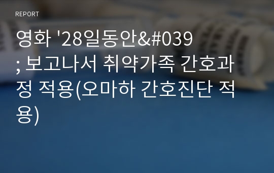 영화 &#039;28일동안&#039; 보고나서 취약가족 간호과정 적용(오마하 간호진단 적용)