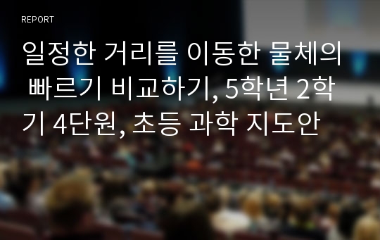 일정한 거리를 이동한 물체의 빠르기 비교하기, 5학년 2학기 4단원, 초등 과학 지도안