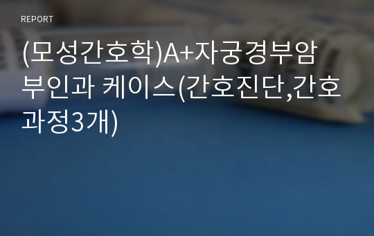 (모성간호학)A+자궁경부암 부인과 케이스(간호진단,간호과정3개)