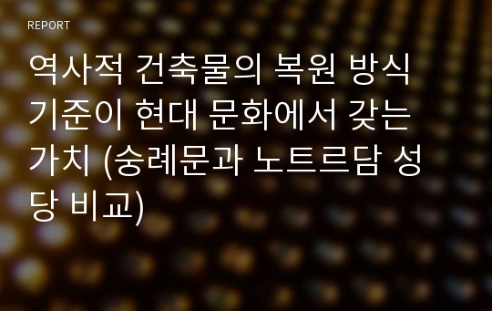 역사적 건축물의 복원 방식 기준이 현대 문화에서 갖는 가치 (숭례문과 노트르담 성당 비교)