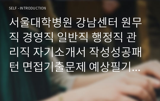 서울대학병원 강남센터 원무직 경영직 일반직 행정직 관리직 자기소개서 작성성공패턴 면접기출문제 예상필기시험문제 인성검사문제