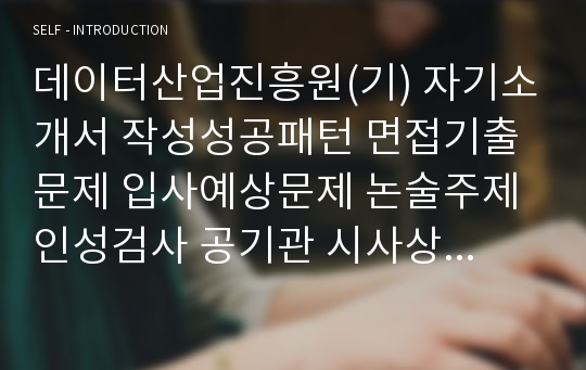 데이터산업진흥원(기) 자기소개서 작성성공패턴 면접기출문제 입사예상문제 논술주제 인성검사 공기관 시사상식문제 적성검사