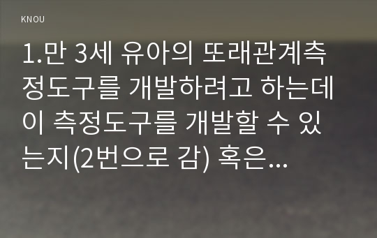 교육평가 ) 만 3세 유아 또래관계측정도구를 개발, 이 측정도구를 개발할 수 있는지(2번으로 감) 혹은 개발할 수 없는지(3번으로 감)를 결정하고, 그렇게 결정한 이유를 구체적으로 설명