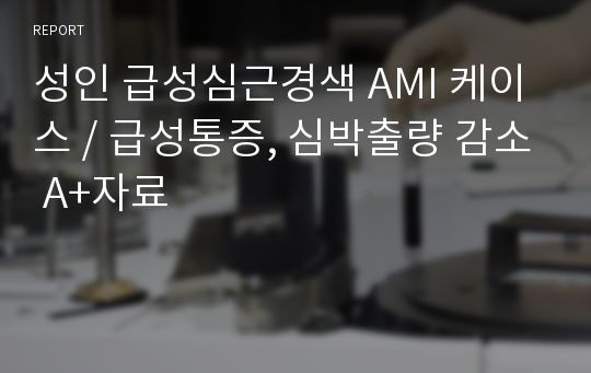 성인 급성심근경색 AMI 케이스 / 급성통증, 심박출량 감소 A+자료