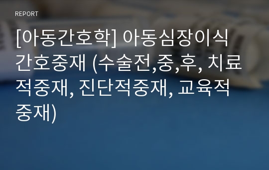 [아동간호학] 아동심장이식 간호중재 (수술전,중,후, 치료적중재, 진단적중재, 교육적중재)