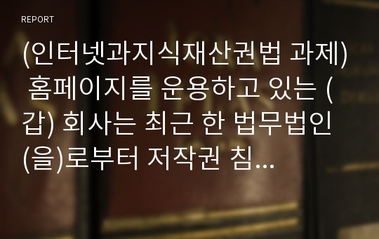 (인터넷과지식재산권법 과제) 홈페이지를 운용하고 있는 (갑) 회사는 최근 한 법무법인 (을)로부터 저작권 침해 관련 전화가 받았다. 그 내용은 (갑) 회사의 홈페이지는 의뢰인 (병)의 서체를 무단으로 사용하고 있는바 이는 (병)의 저작권을 침해하고 있으므로, 확인으로 위하여 홈페이지 제작시 사용된 서체프로그램의 일련번호를 알려달라는 것이다. 이 경우 (갑)