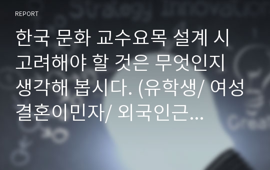 한국 문화 교수요목 설계 시 고려해야 할 것은 무엇인지 생각해 봅시다. (유학생/ 여성결혼이민자/ 외국인근로자)