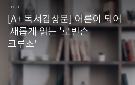 [A+ 독서감상문] 어른이 되어 새롭게 읽는 &#039;로빈슨 크루소&#039;