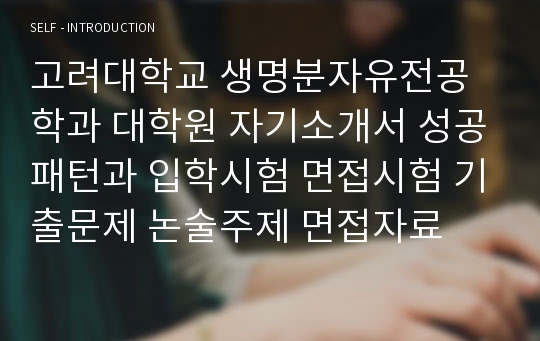 고려대학교 생명분자유전공학과 대학원 자기소개서 성공패턴과 입학시험 면접시험 기출문제 논술주제 면접자료