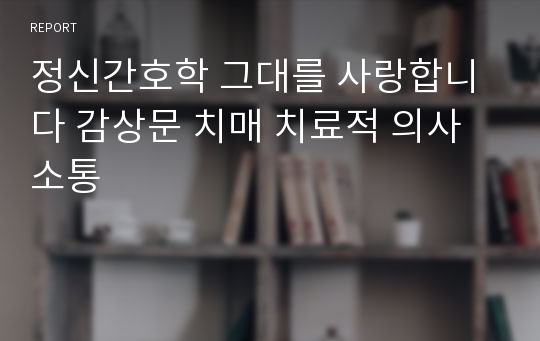 정신간호학 그대를 사랑합니다 감상문 치매 치료적 의사소통