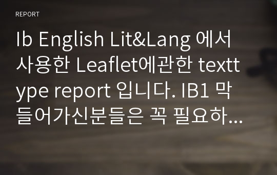 Ib English Lit&amp;Lang 에서 사용한 Leaflet에관한 texttype report 입니다. IB1 막 들어가신분들은 꼭 필요하실거에요