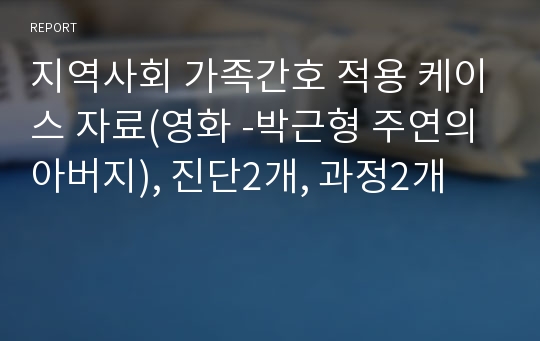 지역사회 가족간호 적용 케이스 자료(영화 -박근형 주연의 아버지), 진단2개, 과정2개