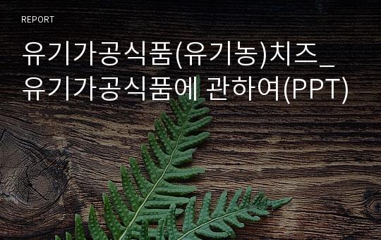 유기가공식품(유기농)치즈_유기가공식품에 관하여(PPT)