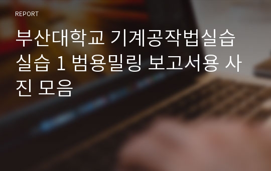 부산대학교 기계공작법실습 실습 1 범용밀링 보고서용 사진 모음