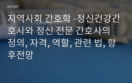 지역사회 간호학 -정신건강간호사와 정신 전문 간호사의 정의, 자격, 역할, 관련 법, 향후전망