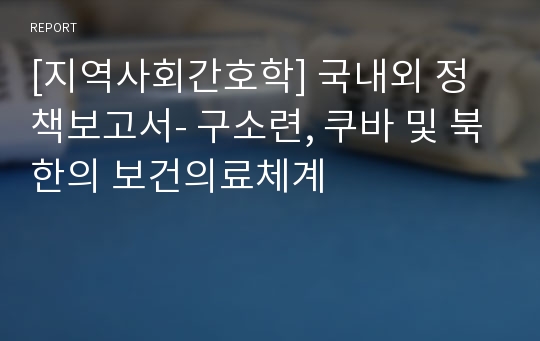 [지역사회간호학] 국내외 정책보고서- 구소련, 쿠바 및 북한의 보건의료체계