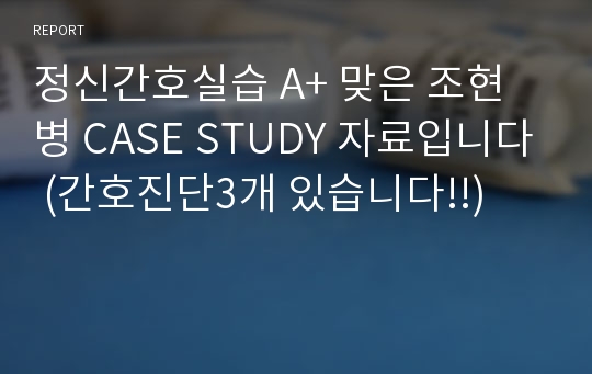 정신간호실습 A+ 맞은 조현병 CASE STUDY 자료입니다 (간호진단3개 있습니다!!)