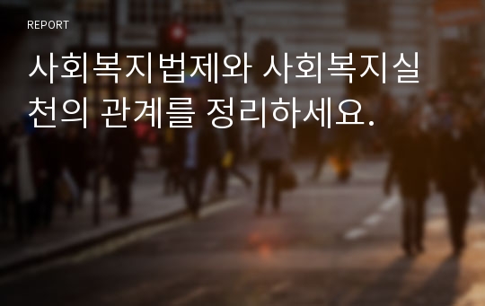 사회복지법제와 사회복지실천의 관계를 정리하세요.