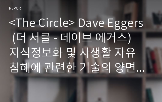 &lt;The Circle&gt; Dave Eggers (더 서클 - 데이브 에거스) 지식정보화 및 사생활 자유 침해에 관련한 기술의 양면성 보고서