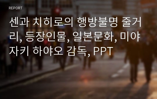 센과 치히로의 행방불명 줄거리, 등장인물, 일본문화, 미야자키 하야오 감독, PPT