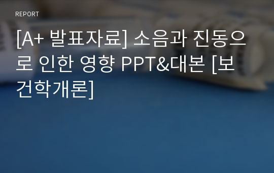 [A+ 발표자료] 소음과 진동으로 인한 영향 PPT&amp;대본 [보건학개론]