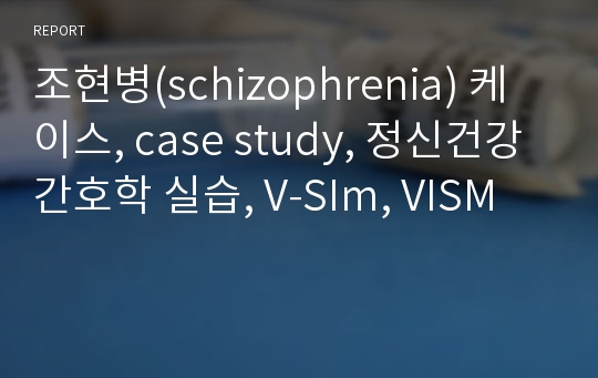 조현병(schizophrenia) 케이스, case study, 정신건강간호학 실습, V-SIm, VISM