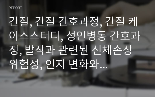 간질, 간질 간호과정, 간질 케이스스터디, 성인병동 간호과정, 발작과 관련된 신체손상위험성, 인지 변화와 관련된 사고 과정 장애, 신체활동부족과 관련된 변비