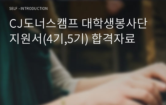 [커피반잔으로 대외활동합격을!] CJ도너스캠프 대학생봉사단 지원서(4기,5기) 합격자료