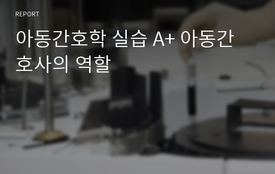 아동간호학 실습 A+ 아동간호사의 역할