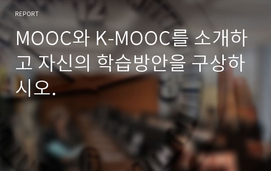 MOOC와 K-MOOC를 소개하고 자신의 학습방안을 구상하시오.